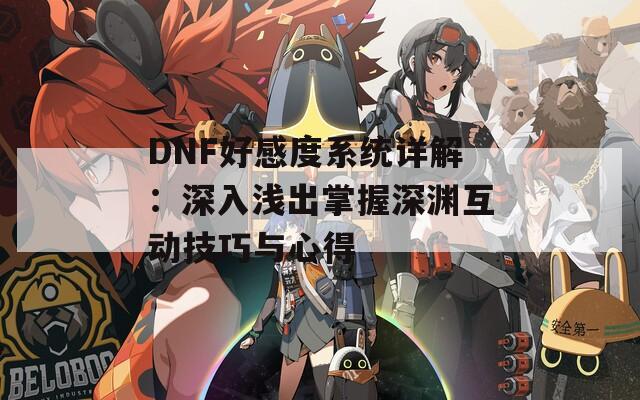 DNF好感度系统详解：深入浅出掌握深渊互动技巧与心得