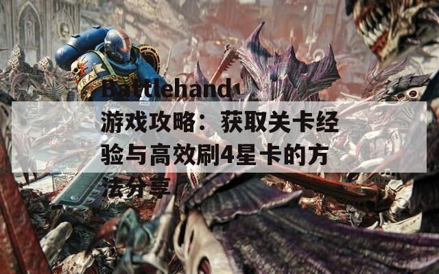 Battlehand游戏攻略：获取关卡经验与高效刷4星卡的方法分享