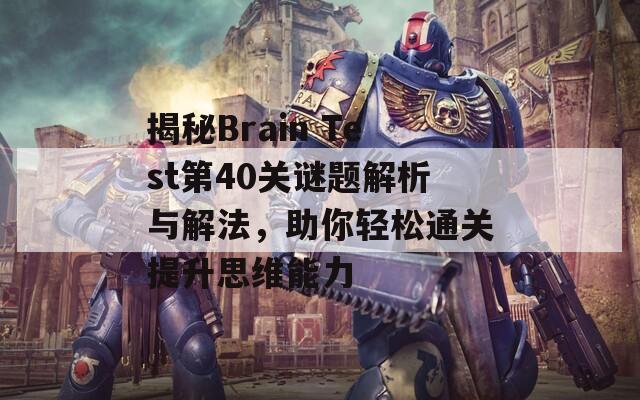 揭秘Brain Test第40关谜题解析与解法，助你轻松通关提升思维能力