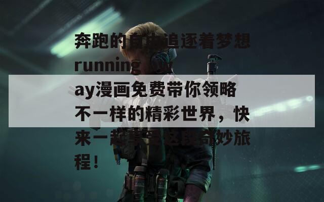 奔跑的自由追逐着梦想running away漫画免费带你领略不一样的精彩世界，快来一起享受这段奇妙旅程！  第1张