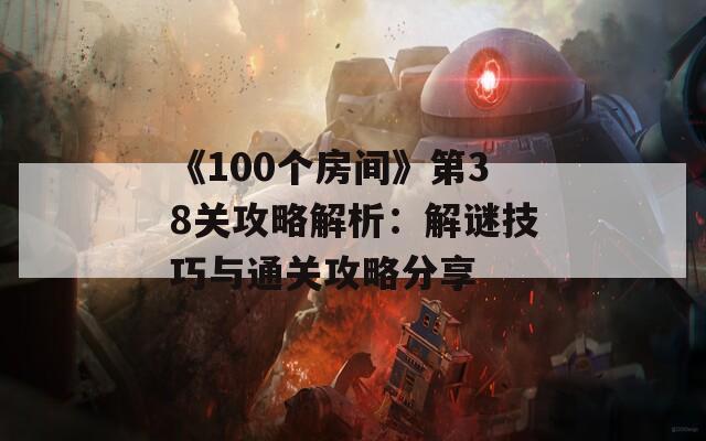 《100个房间》第38关攻略解析：解谜技巧与通关攻略分享