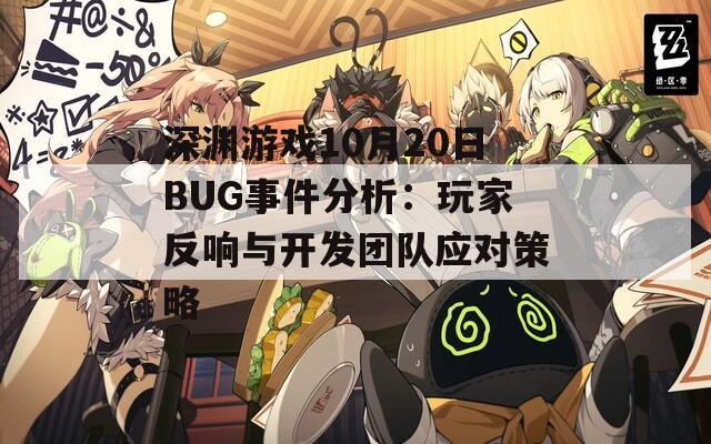 深渊游戏10月20日BUG事件分析：玩家反响与开发团队应对策略