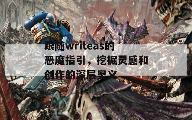 跟随writeas的恶魔指引，挖掘灵感和创作的深层奥义