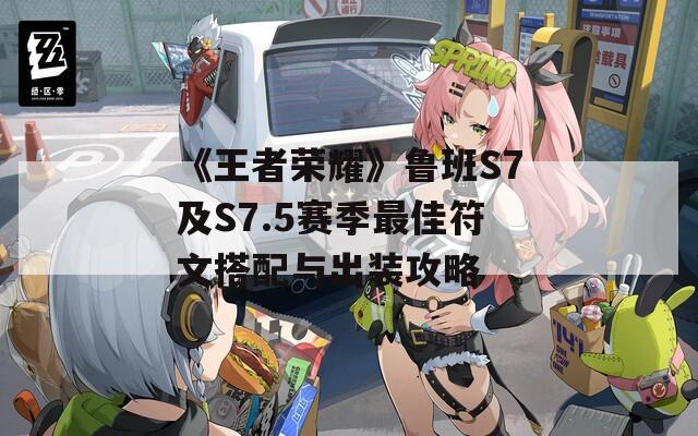 《王者荣耀》鲁班S7及S7.5赛季最佳符文搭配与出装攻略  第1张