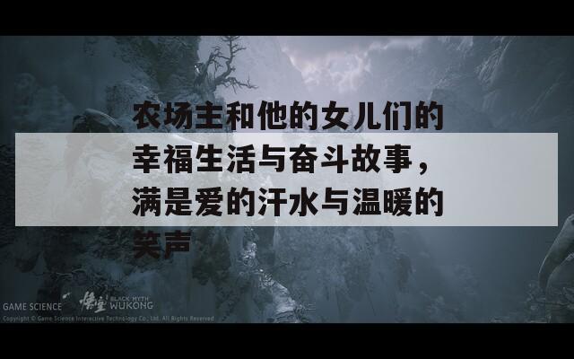 农场主和他的女儿们的幸福生活与奋斗故事，满是爱的汗水与温暖的笑声