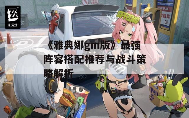 《雅典娜gm版》最强阵容搭配推荐与战斗策略解析