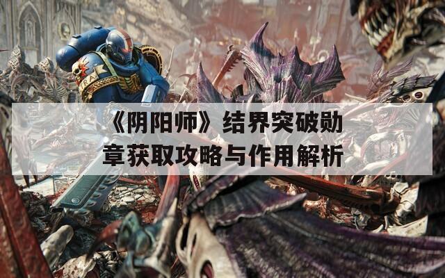 《阴阳师》结界突破勋章获取攻略与作用解析