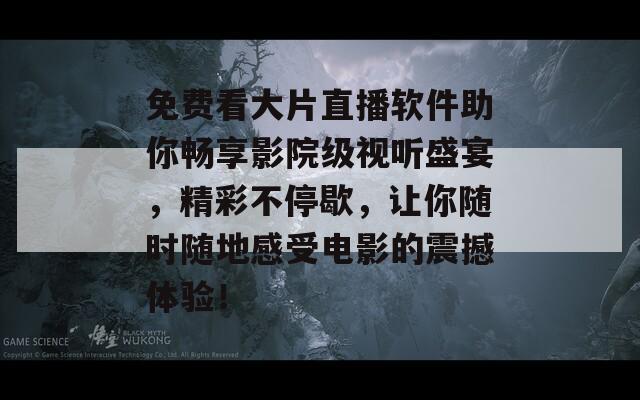 免费看大片直播软件助你畅享影院级视听盛宴，精彩不停歇，让你随时随地感受电影的震撼体验！  第1张