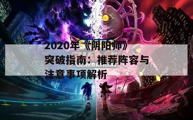 2020年《阴阳师》突破指南：推荐阵容与注意事项解析