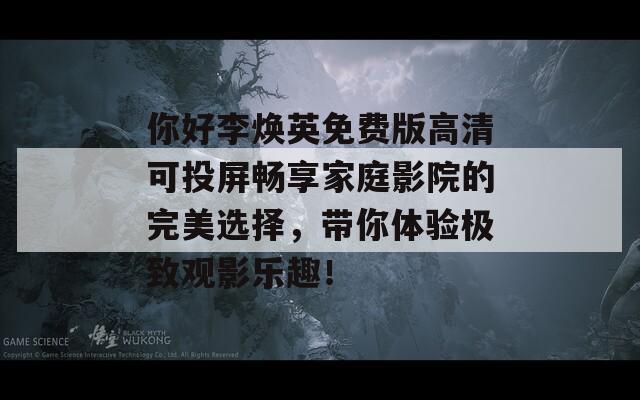 你好李焕英免费版高清可投屏畅享家庭影院的完美选择，带你体验极致观影乐趣！