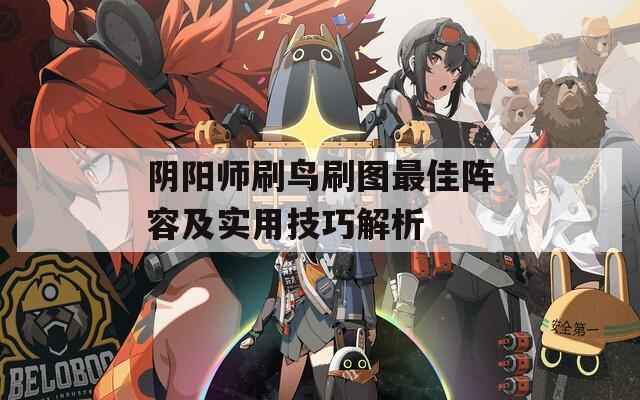 阴阳师刷鸟刷图最佳阵容及实用技巧解析  第1张