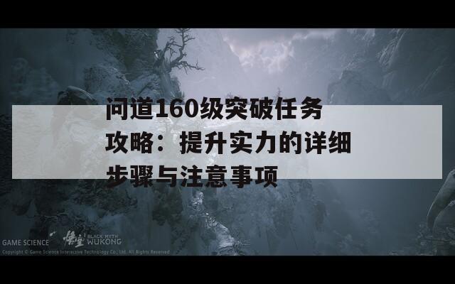 问道160级突破任务攻略：提升实力的详细步骤与注意事项  第1张