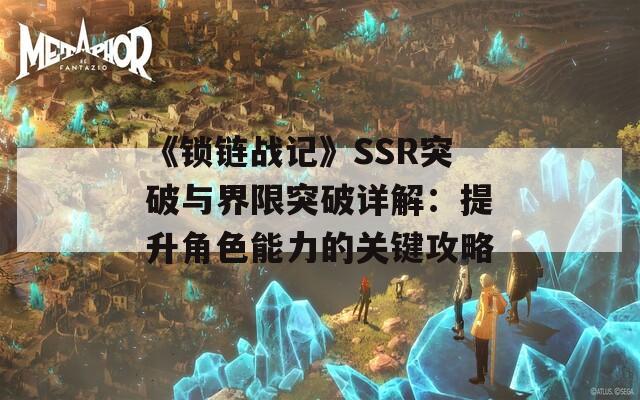 《锁链战记》SSR突破与界限突破详解：提升角色能力的关键攻略