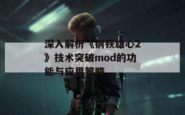 深入解析《钢铁雄心2》技术突破mod的功能与应用策略