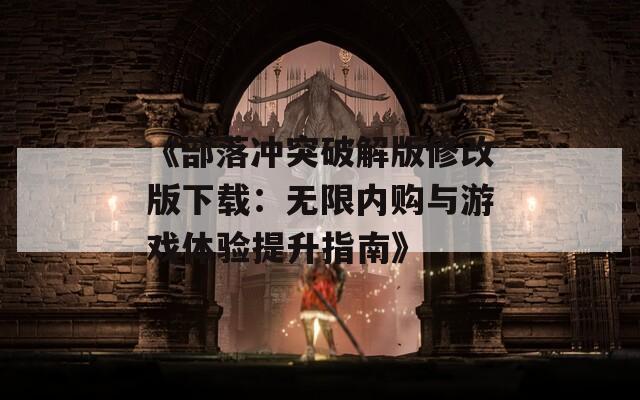 《部落冲突破解版修改版下载：无限内购与游戏体验提升指南》  第1张