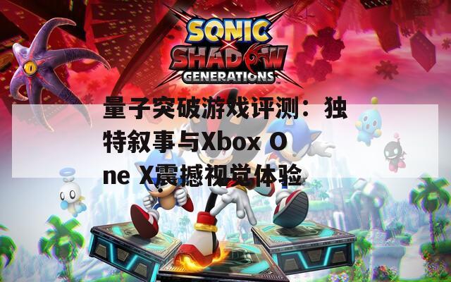 量子突破游戏评测：独特叙事与Xbox One X震撼视觉体验  第1张