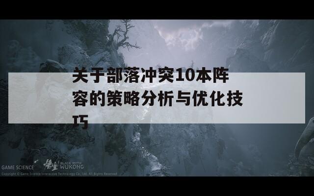 关于部落冲突10本阵容的策略分析与优化技巧