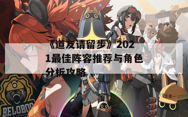 《道友请留步》2021最佳阵容推荐与角色分析攻略