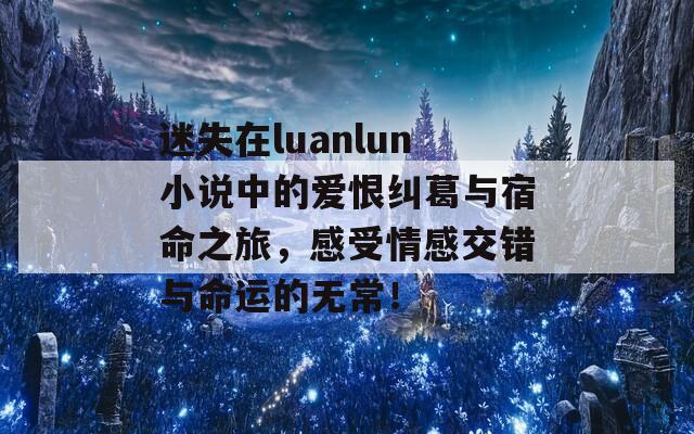 迷失在luanlun小说中的爱恨纠葛与宿命之旅，感受情感交错与命运的无常！