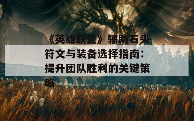 《英雄联盟》辅助石头符文与装备选择指南：提升团队胜利的关键策略