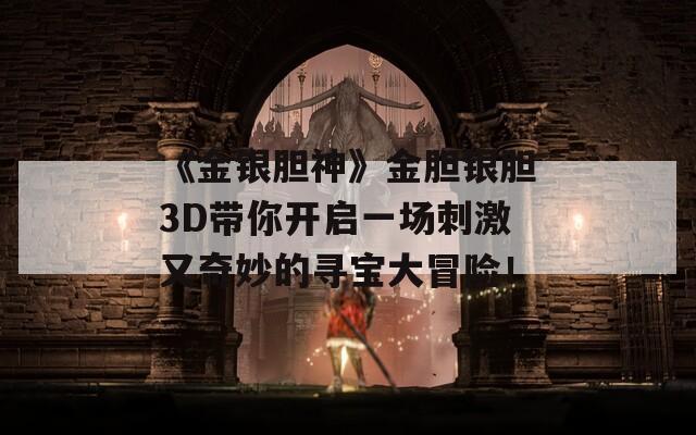 《金银胆神》金胆银胆3D带你开启一场刺激又奇妙的寻宝大冒险！