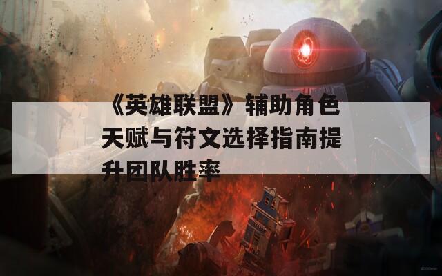 《英雄联盟》辅助角色天赋与符文选择指南提升团队胜率