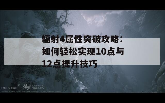 辐射4属性突破攻略：如何轻松实现10点与12点提升技巧