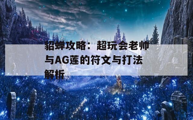 貂蝉攻略：超玩会老帅与AG莲的符文与打法解析