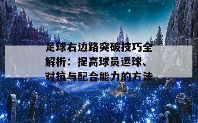 足球右边路突破技巧全解析：提高球员运球、对抗与配合能力的方法  第1张