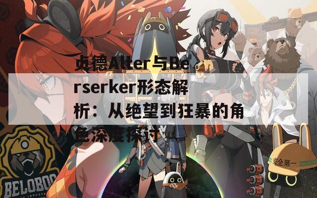 贞德Alter与Berserker形态解析：从绝望到狂暴的角色深度探讨