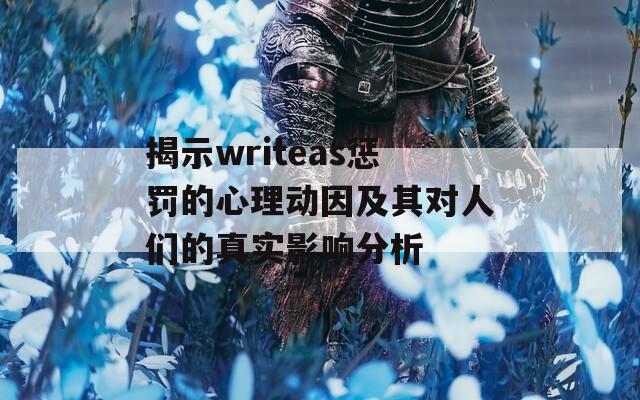 揭示writeas惩罚的心理动因及其对人们的真实影响分析