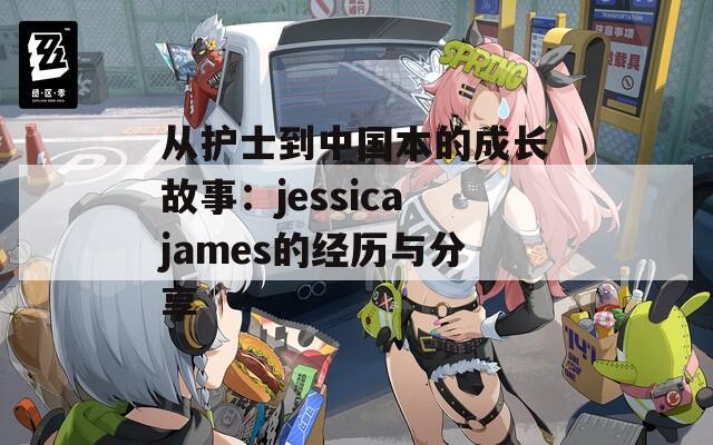 从护士到中国本的成长故事：jessicajames的经历与分享