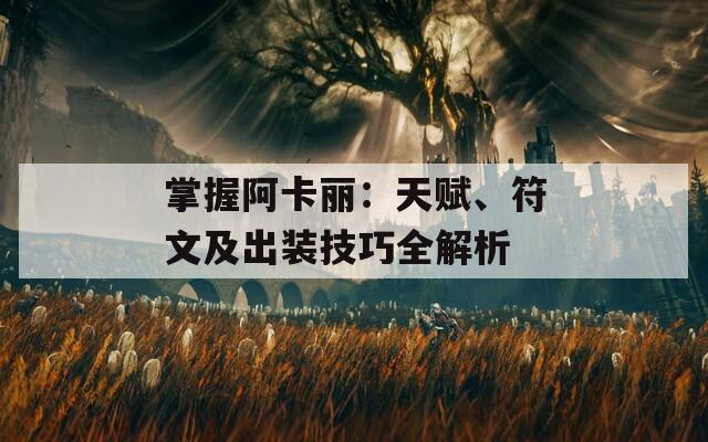 掌握阿卡丽：天赋、符文及出装技巧全解析