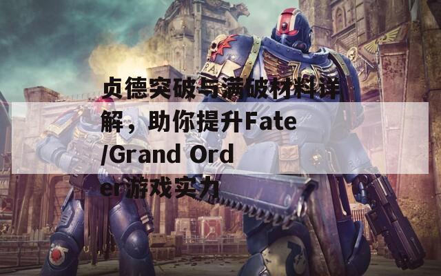 贞德突破与满破材料详解，助你提升Fate/Grand Order游戏实力