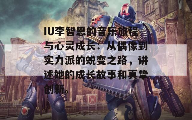 IU李智恩的音乐旅程与心灵成长：从偶像到实力派的蜕变之路，讲述她的成长故事和真挚创新。