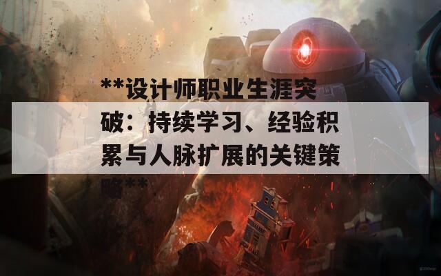 **设计师职业生涯突破：持续学习、经验积累与人脉扩展的关键策略**