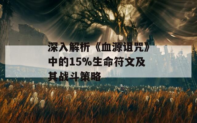 深入解析《血源诅咒》中的15%生命符文及其战斗策略