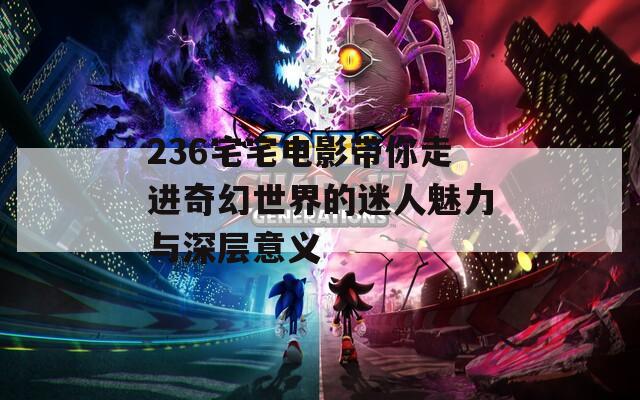 236宅宅电影带你走进奇幻世界的迷人魅力与深层意义