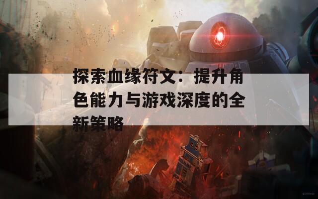 探索血缘符文：提升角色能力与游戏深度的全新策略