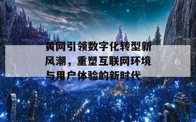 黄网引领数字化转型新风潮，重塑互联网环境与用户体验的新时代  第1张