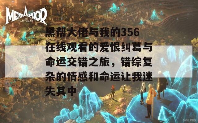 黑帮大佬与我的356在线观看的爱恨纠葛与命运交错之旅，错综复杂的情感和命运让我迷失其中  第1张