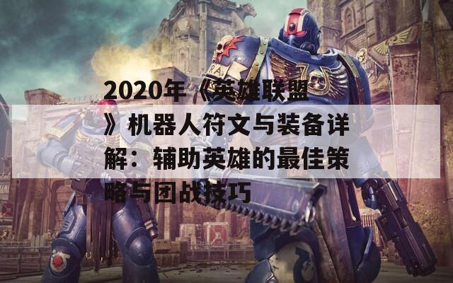 2020年《英雄联盟》机器人符文与装备详解：辅助英雄的最佳策略与团战技巧