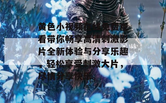 黄色小视频在线免费观看带你畅享高清刺激影片全新体验与分享乐趣，轻松享受刺激大片，尽情分享快乐。  第1张