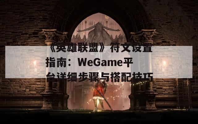 《英雄联盟》符文设置指南：WeGame平台详细步骤与搭配技巧  第1张