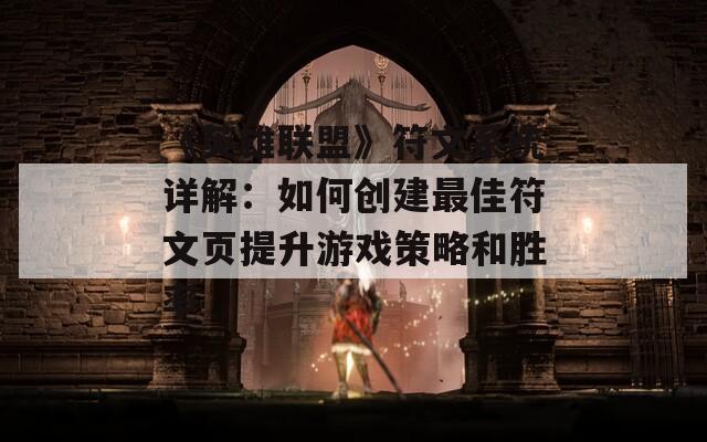 《英雄联盟》符文系统详解：如何创建最佳符文页提升游戏策略和胜率