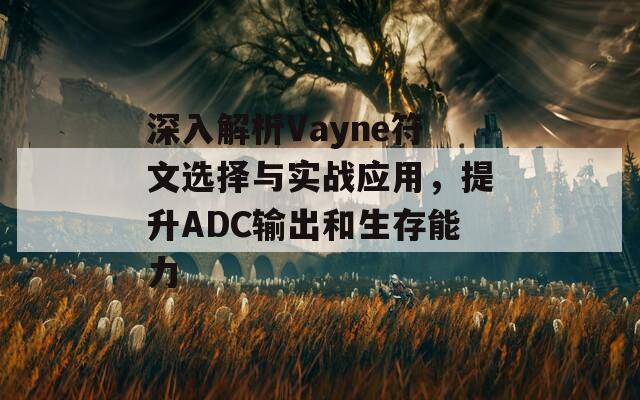 深入解析Vayne符文选择与实战应用，提升ADC输出和生存能力  第1张