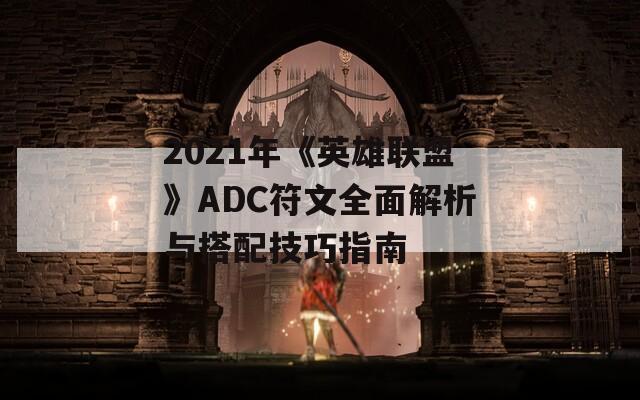 2021年《英雄联盟》ADC符文全面解析与搭配技巧指南