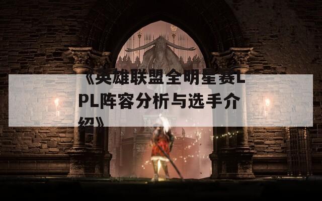 《英雄联盟全明星赛LPL阵容分析与选手介绍》