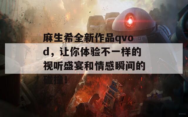 麻生希全新作品qvod，让你体验不一样的视听盛宴和情感瞬间的碰撞！  第1张