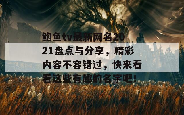 鲍鱼tv最新网名2021盘点与分享，精彩内容不容错过，快来看看这些有趣的名字吧！